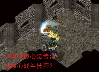 如何掌握心法传奇的核心战斗技巧? 如何掌握心法传奇的核心战斗技巧?