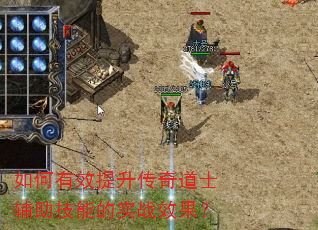 如何有效提升传奇道士辅助技能的实战效果? 如何有效提升传奇道士辅助技能的实战效果?