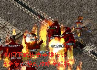 如何下载传奇英雄传txt全集?游戏攻略全解析 如何下载传奇英雄传txt全集?游戏攻略全解析