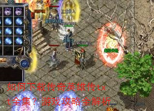 如何下载传奇英雄传txt全集?游戏攻略全解析 如何下载传奇英雄传txt全集?游戏攻略全解析