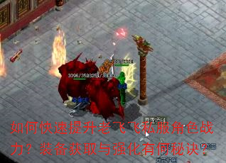 如何快速提升老飞飞私服角色战力?装备获取与强化有何秘诀? 如何快速提升老飞飞私服角色战力?装备获取与强化有何秘诀?