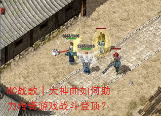 MC战歌十大神曲如何助力传奇游戏战斗登顶? MC战歌十大神曲如何助力传奇游戏战斗登顶?