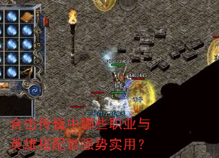 合击传奇中哪些职业与英雄搭配最强势实用? 合击传奇中哪些职业与英雄搭配最强势实用?